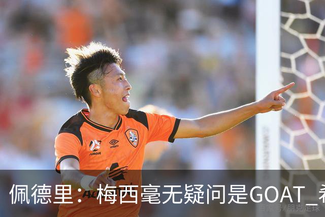 佩德里：梅西毫无疑问是GOAT 希望他儿子来巴萨 有他一半水平都行