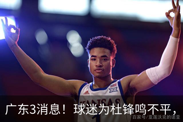 广东3消息!球迷为杜锋鸣不平,胡明轩展现领袖气质,王仕鹏预言成真