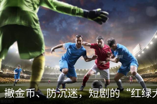 撤金币、防沉迷，短剧的“红绿大战”没戏了