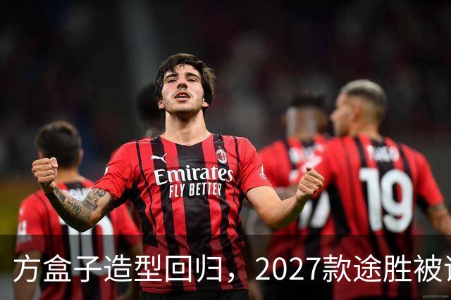 方盒子造型回归，2027款途胜被评像贴了经销商贴纸的概念车