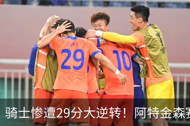 骑士惨遭29分大逆转！阿特金森赛后那话一针见血，他同时摊牌了
